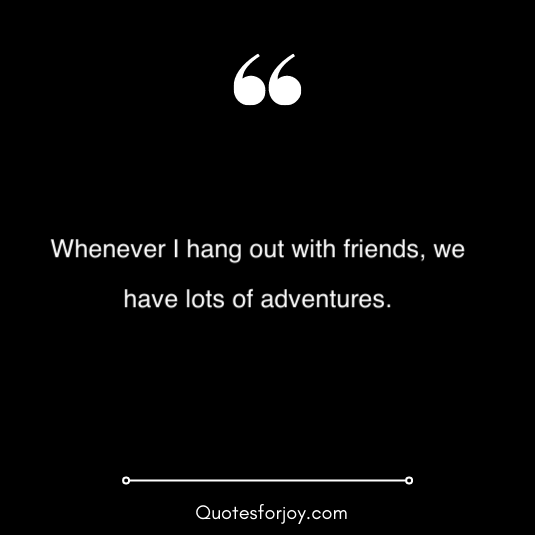 hangout with friends quotes 7