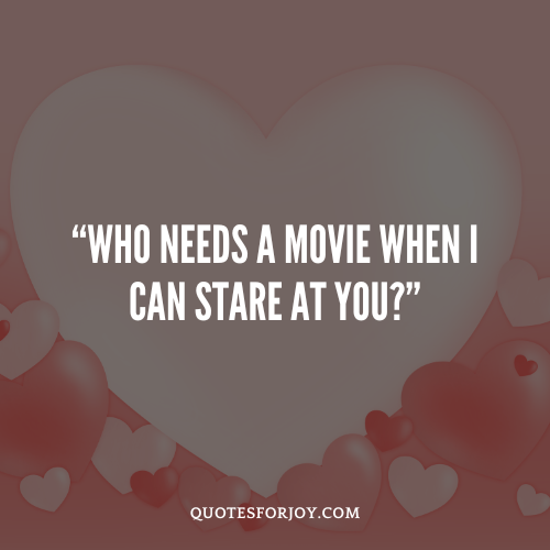 “Who needs a movie when I can stare at you?”